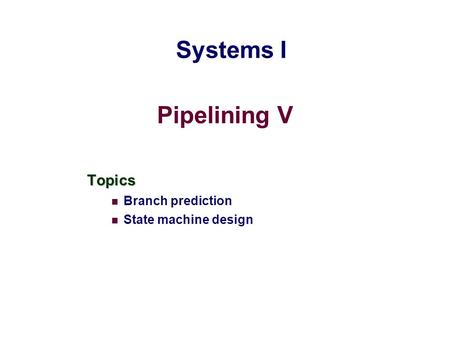 Pipelining V Topics Branch prediction State machine design Systems I.