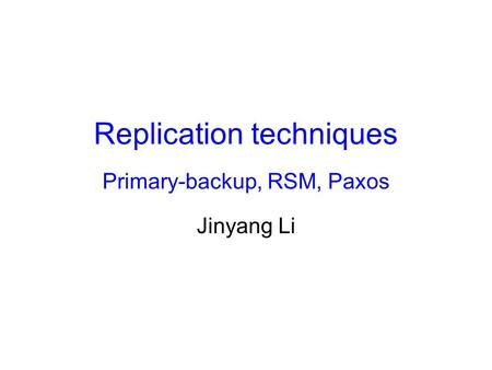 Replication techniques Primary-backup, RSM, Paxos Jinyang Li.