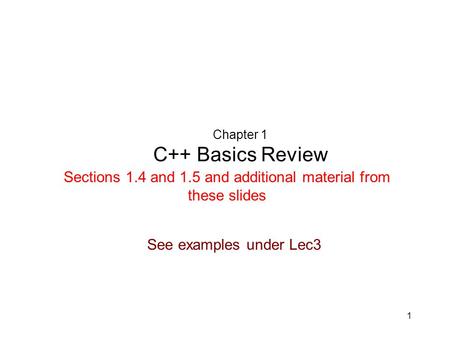 1 Chapter 1 C++ Basics Review Sections 1.4 and 1.5 and additional material from these slides See examples under Lec3.