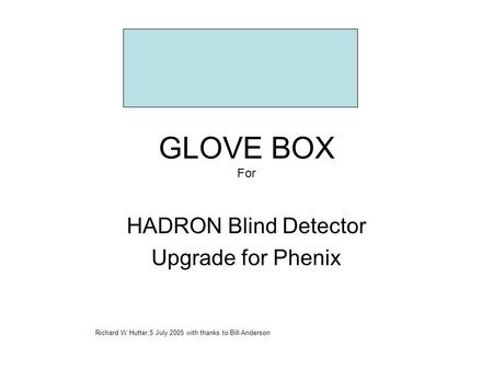 GLOVE BOX For HADRON Blind Detector Upgrade for Phenix Richard W Hutter,5 July 2005 with thanks to Bill Anderson.