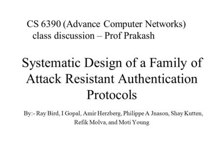 Systematic Design of a Family of Attack Resistant Authentication Protocols By:- Ray Bird, I Gopal, Amir Herzberg, Philippe A Jnason, Shay Kutten, Refik.
