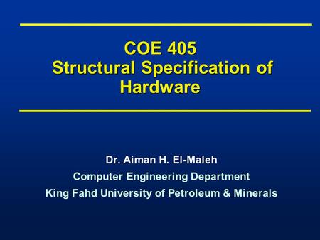 COE 405 Structural Specification of Hardware Dr. Aiman H. El-Maleh Computer Engineering Department King Fahd University of Petroleum & Minerals Dr. Aiman.