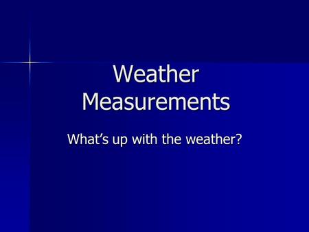 Weather Measurements What’s up with the weather?.