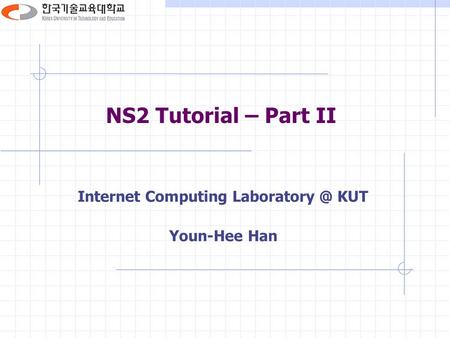 NS2 Tutorial – Part II Internet Computing KUT Youn-Hee Han.