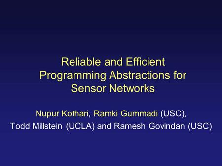 Reliable and Efficient Programming Abstractions for Sensor Networks Nupur Kothari, Ramki Gummadi (USC), Todd Millstein (UCLA) and Ramesh Govindan (USC)