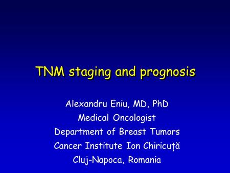 TNM staging and prognosis Alexandru Eniu, MD, PhD Medical Oncologist Department of Breast Tumors Cancer Institute Ion Chiricuţă Cluj-Napoca, Romania.