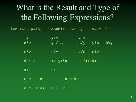 What is the Result and Type of the Following Expressions? int x=2, y=15;double u=2.0,v=15.0; -xx+yx-y x*vy / xx/yy%xx%y u*vu/vv/uu%v x * u(x+y)*uu /(x-x)