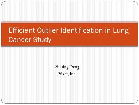 Shibing Deng Pfizer, Inc. Efficient Outlier Identification in Lung Cancer Study.
