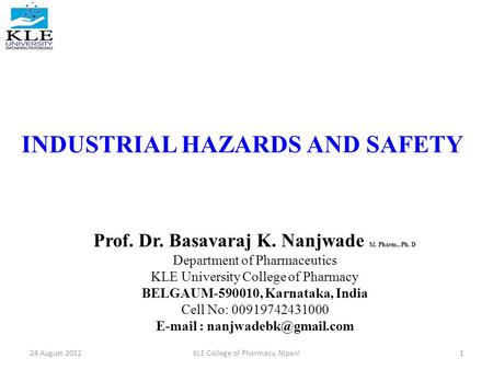 INDUSTRIAL HAZARDS AND SAFETY Prof. Dr. Basavaraj K. Nanjwade M. Pharm., Ph. D Department of Pharmaceutics KLE University College of Pharmacy BELGAUM-590010,