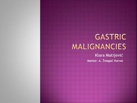 Klara Matijević Mentor: A. Žmegač Horvat.  adenocarcinoma  gastrointestinal stromal tumours (GIST)  primary gastric lymphoma  gastric polyps.