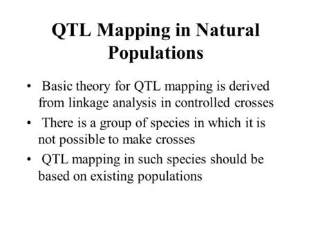 QTL Mapping in Natural Populations Basic theory for QTL mapping is derived from linkage analysis in controlled crosses There is a group of species in which.