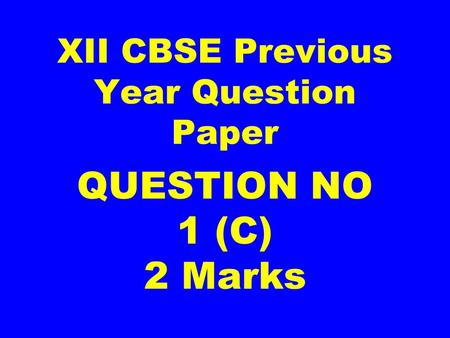 XII CBSE Previous Year Question Paper QUESTION NO 1 (C) 2 Marks.