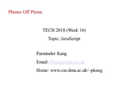 TECH 2018 (Week 16) Topic: JavaScript Parminder Kang   Home:  Phones Off Please.