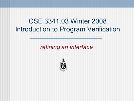 CSE 3341.03 Winter 2008 Introduction to Program Verification refining an interface.