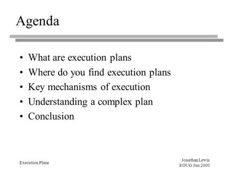 Jonathan Lewis EOUG Jun 2000 Execution Plans Agenda What are execution plans Where do you find execution plans Key mechanisms of execution Understanding.