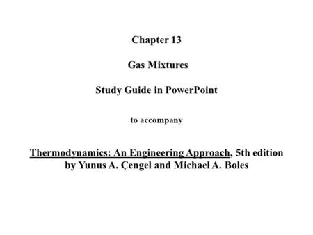Chapter 13 Gas Mixtures Study Guide in PowerPoint to accompany Thermodynamics: An Engineering Approach, 5th edition by Yunus A. Çengel and Michael.