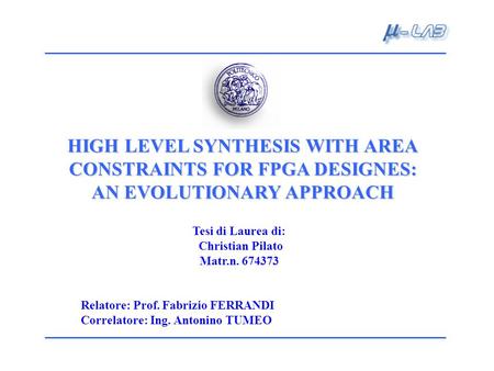HIGH LEVEL SYNTHESIS WITH AREA CONSTRAINTS FOR FPGA DESIGNES: AN EVOLUTIONARY APPROACH Tesi di Laurea di: Christian Pilato Matr.n. 674373 Relatore: Prof.