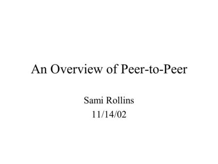 An Overview of Peer-to-Peer Sami Rollins 11/14/02.