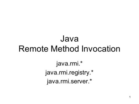 1 Java Remote Method Invocation java.rmi.* java.rmi.registry.* java.rmi.server.*