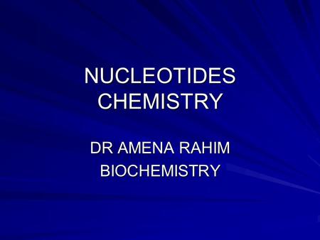 NUCLEOTIDES CHEMISTRY DR AMENA RAHIM BIOCHEMISTRY.