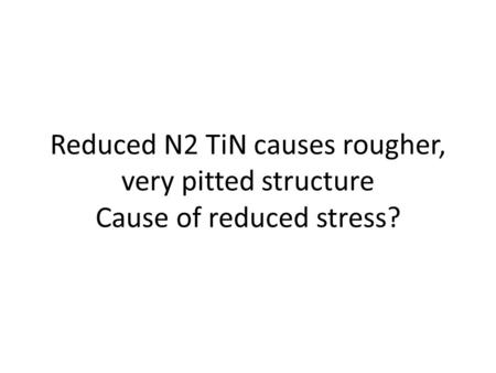 Reduced N2 TiN causes rougher, very pitted structure Cause of reduced stress?