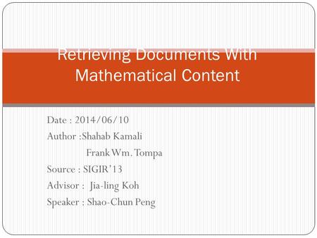 Date : 2014/06/10 Author :Shahab Kamali Frank Wm. Tompa Source : SIGIR’13 Advisor : Jia-ling Koh Speaker : Shao-Chun Peng Retrieving Documents With Mathematical.