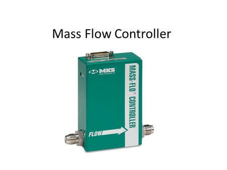 Mass Flow Controller. Function Delivers user specified flow rate of gas. Flow rate is mass flow rate (i.e. number of molecules per sec Mol/sec), not volume.