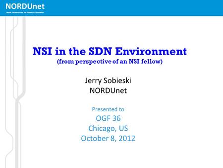 NORDUnet Nordic infrastructure for Research & Education NSI in the SDN Environment (from perspective of an NSI fellow) Jerry Sobieski NORDUnet Presented.