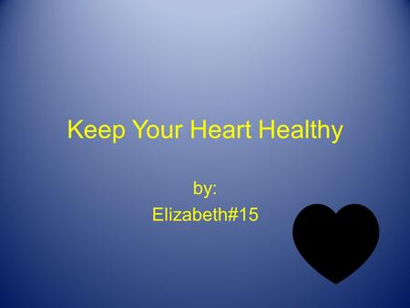 Keep Your Heart Healthy by: Elizabeth#15 Your Heart Your heart pumps blood all over your body. Your heart is a muscle. Your heart keeps you alive.