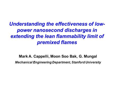 Understanding the effectiveness of low- power nanosecond discharges in extending the lean flammability limit of premixed flames Mark A. Cappelli, Moon.
