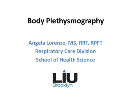 Body Plethysmography Angela Lorenzo, MS, RRT, RPFT Respiratory Care Division School of Health Science.