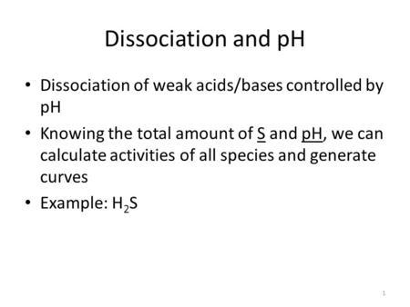 Dissociation and pH Dissociation of weak acids/bases controlled by pH Knowing the total amount of S and pH, we can calculate activities of all species.