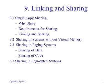 Operating Systems1 9. Linking and Sharing 9.1 Single-Copy Sharing –Why Share –Requirements for Sharing –Linking and Sharing 9.2 Sharing in Systems without.