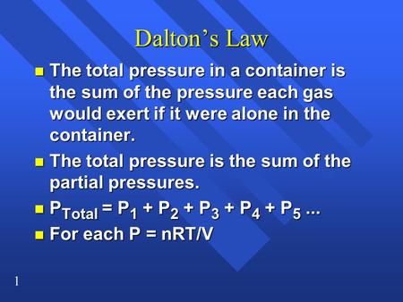 1 Dalton’s Law n The total pressure in a container is the sum of the pressure each gas would exert if it were alone in the container. n The total pressure.