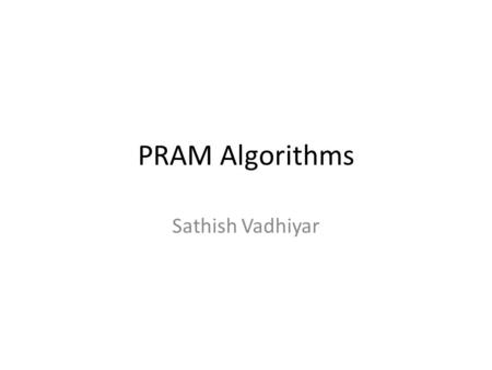 PRAM Algorithms Sathish Vadhiyar. PRAM Model - Introduction Parallel Random Access Machine Allows parallel-algorithm designers to treat processing power.