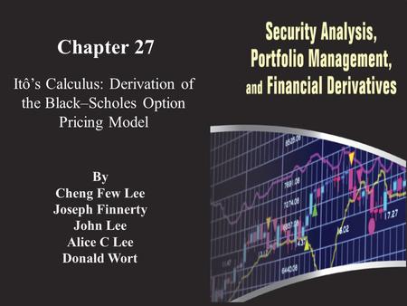 Chapter 27 Itô’s Calculus: Derivation of the Black–Scholes Option Pricing Model By Cheng Few Lee Joseph Finnerty John Lee Alice C Lee Donald Wort.