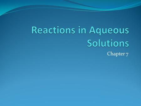 Chapter 7. Driving Forces of Reactions 1. Formation of a solid (precipitation reaction) 2. Formation of water (acid-base reaction) 3. Transfer of electrons.