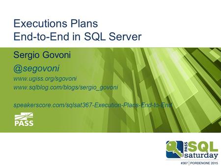 #sqlsatPordenone #sqlsat367 February 28 th, 2015 Executions Plans End-to-End in SQL Server Sergio