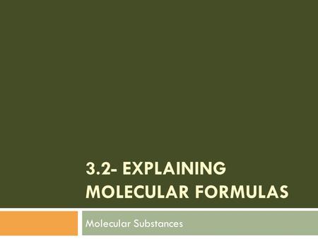 3.2- EXPLAINING MOLECULAR FORMULAS Molecular Substances.