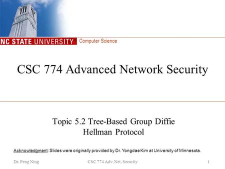 Computer Science Dr. Peng NingCSC 774 Adv. Net. Security1 CSC 774 Advanced Network Security Topic 5.2 Tree-Based Group Diffie Hellman Protocol Acknowledgment: