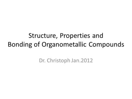 Structure, Properties and Bonding of Organometallic Compounds Dr. Christoph Jan.2012.