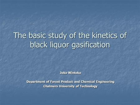 The basic study of the kinetics of black liquor gasification Joko Wintoko Department of Forest Product and Chemical Engineering Chalmers University of.