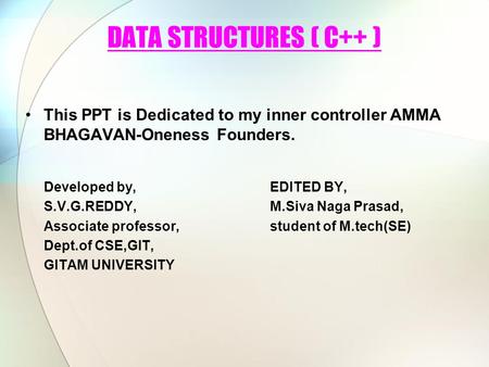 DATA STRUCTURES ( C++ ) This PPT is Dedicated to my inner controller AMMA BHAGAVAN-Oneness Founders. Developed by,EDITED BY, S.V.G.REDDY,M.Siva Naga Prasad,