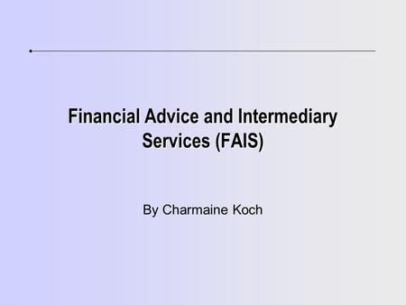 Financial Advice and Intermediary Services (FAIS) By Charmaine Koch.
