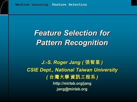 Feature Selection for Pattern Recognition J.-S. Roger Jang ( 張智星 ) CSIE Dept., National Taiwan University ( 台灣大學 資訊工程系 )