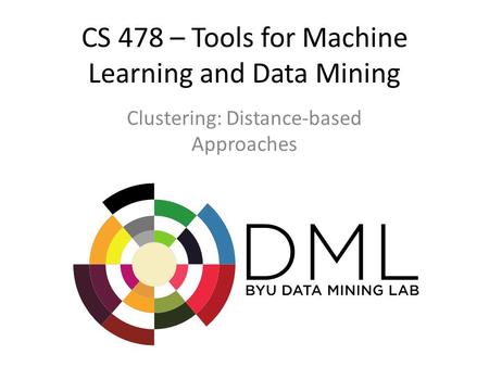 CS 478 – Tools for Machine Learning and Data Mining Clustering: Distance-based Approaches.