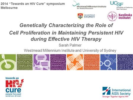 2014 “Towards an HIV Cure” symposium Melbourne Genetically Characterizing the Role of Cell Proliferation in Maintaining Persistent HIV during Effective.