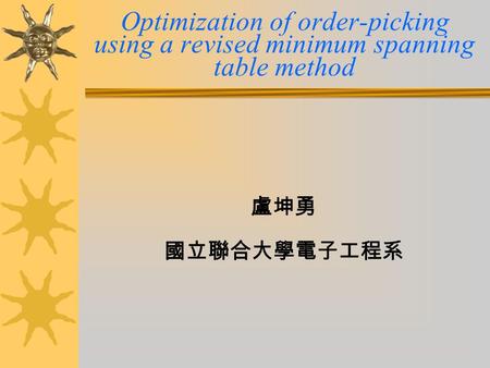 Optimization of order-picking using a revised minimum spanning table method 盧坤勇 國立聯合大學電子工程系.