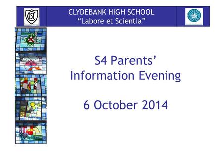 S4 Parents’ Information Evening 6 October 2014 CLYDEBANK HIGH SCHOOL “Labore et Scientia”