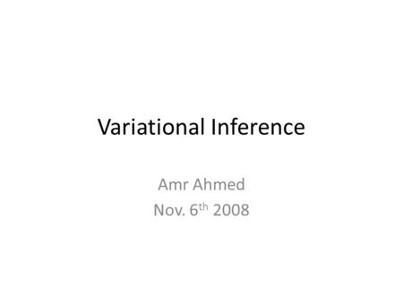 Variational Inference Amr Ahmed Nov. 6 th 2008. Outline Approximate Inference Variational inference formulation – Mean Field Examples – Structured VI.